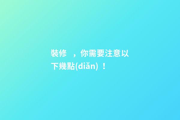 裝修，你需要注意以下幾點(diǎn)！